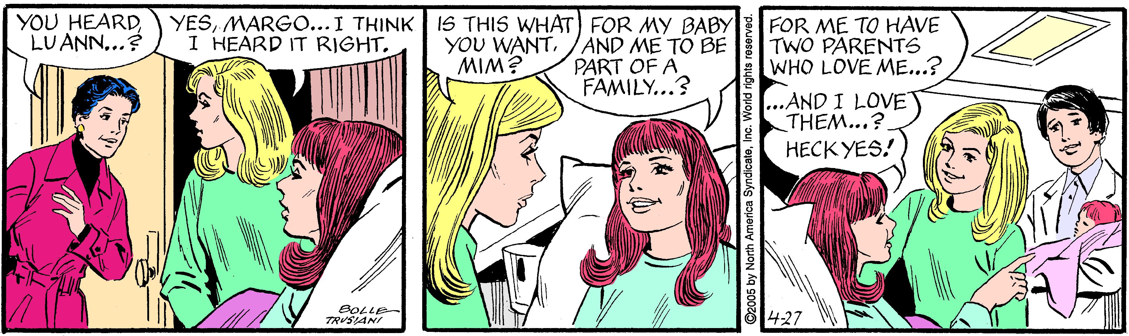 Font OCR: YOU HEARDLUANN...? YESMARGO...I THINK I HEARD IT RIGHT. IS THIS WHAT) FOR MY BABY YOU WANTAND ME TO BE WIW PART OF A FOR ME TO HAVE TWO PARENTS WHO LOVE ME...? FAMILY...? ...AND I LOVET THEM...? ?????ES! BOLLE TRUSIANI 427 ©2005 by North America SyndicateInc. World righ YOU HEARDLUANN...? YESMARGO...I THINK I HEARD IT RIGHT. IS THIS WHAT) FOR MY BABY YOU WANTAND ME TO BE WIW PART OF A FOR ME TO HAVE TWO PARENTS WHO LOVE ME...? FAMILY...? ...AND I LOVET THEM...? ?????ES! BOLLE TRUSIANI 427 ©2005 by North America SyndicateInc. World righ