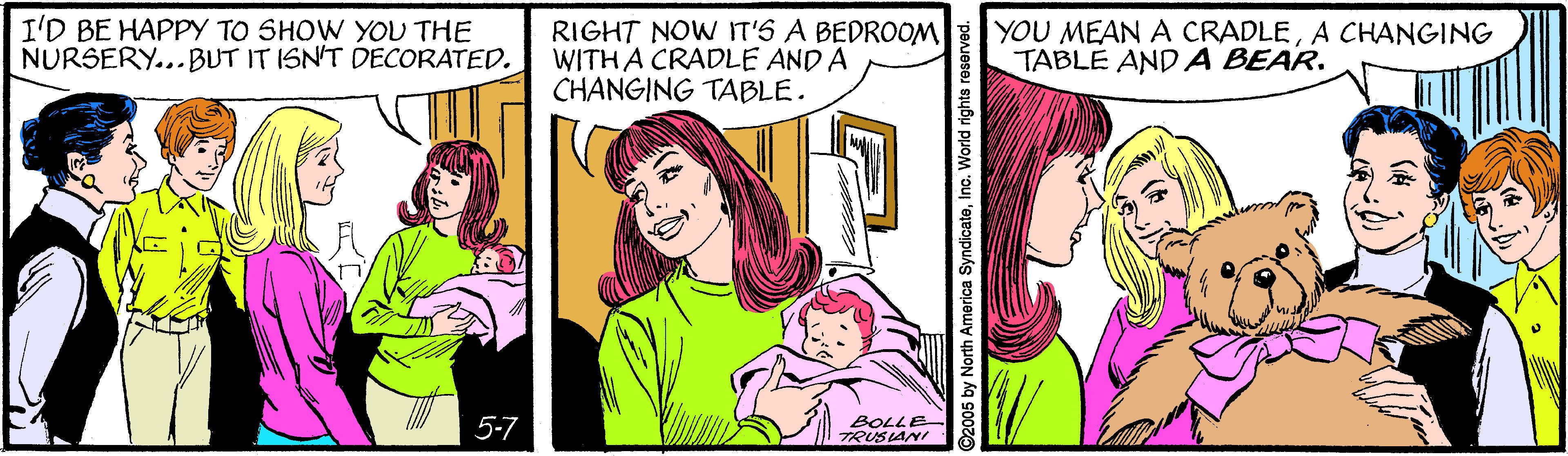 Line OCR: I'D BE HAPPY TO SHOW YOU THE NURSERY...BUT IT ISN'T DECORATED. RIGHT NOW IT'S A BEDROOM WITH A CRADLE AND A CHANGING TABLE. YOU MEAN A CRADLEA CHANGING TABLE AND A BEAR. 5-7 BOLLE TRUSLANI ©2005 by North America SyndicateInc. World rights reserved. I'D BE HAPPY TO SHOW YOU THE NURSERY...BUT IT ISN'T DECORATED. RIGHT NOW IT'S A BEDROOM WITH A CRADLE AND A CHANGING TABLE. YOU MEAN A CRADLEA CHANGING TABLE AND A BEAR. 5-7 BOLLE TRUSLANI ©2005 by North America SyndicateInc. World rights reserved.