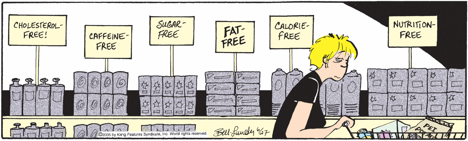 Fiction OCR: CHOLESTEROL- FREE! SUGAR - FREE FAT- FREE CALORIE- FREE NUTRITION- FREE CAFFEINE- FREE ? ?? PET 05 by Kirg Features SyndicateInc. World rights reserved. Bell- fundy %7 ??1 I ? LI ?0 |?? CHOLESTEROL- FREE! SUGAR - FREE FAT- FREE CALORIE- FREE NUTRITION- FREE CAFFEINE- FREE ? ? ? PET 05 by Kirg Features SyndicateInc. World rights reserved. Bell- fundy %7 ? ? 1 I ? LI ? 0 | ? ?