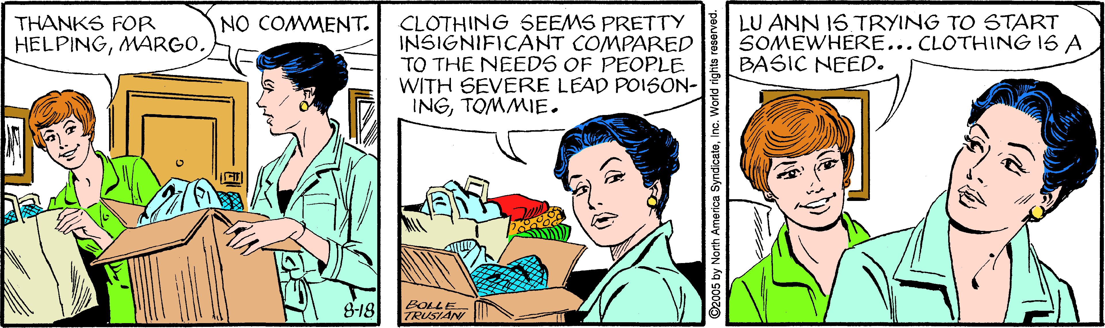 Adaptation OCR: LU ANN IS TRYING TO START SOMEWHERE... CLOTHING IS A BASIC NEED. THANKS FOR HELPINGNO COMMENT. CLOTHING SEEMS PRETTY INSIGNIFICANT COMPARED TO THE NEEDS OF PEOPLE WITH SEVERE LEAD POISON- INGTOMMIE. 8-18 BOLLE TRUSIAN yNorth America SyndicateInc LU ANN IS TRYING TO START SOMEWHERE... CLOTHING IS A BASIC NEED. THANKS FOR HELPINGNO COMMENT. CLOTHING SEEMS PRETTY INSIGNIFICANT COMPARED TO THE NEEDS OF PEOPLE WITH SEVERE LEAD POISON- INGTOMMIE. 8-18 BOLLE TRUSIAN yNorth America Syndicate