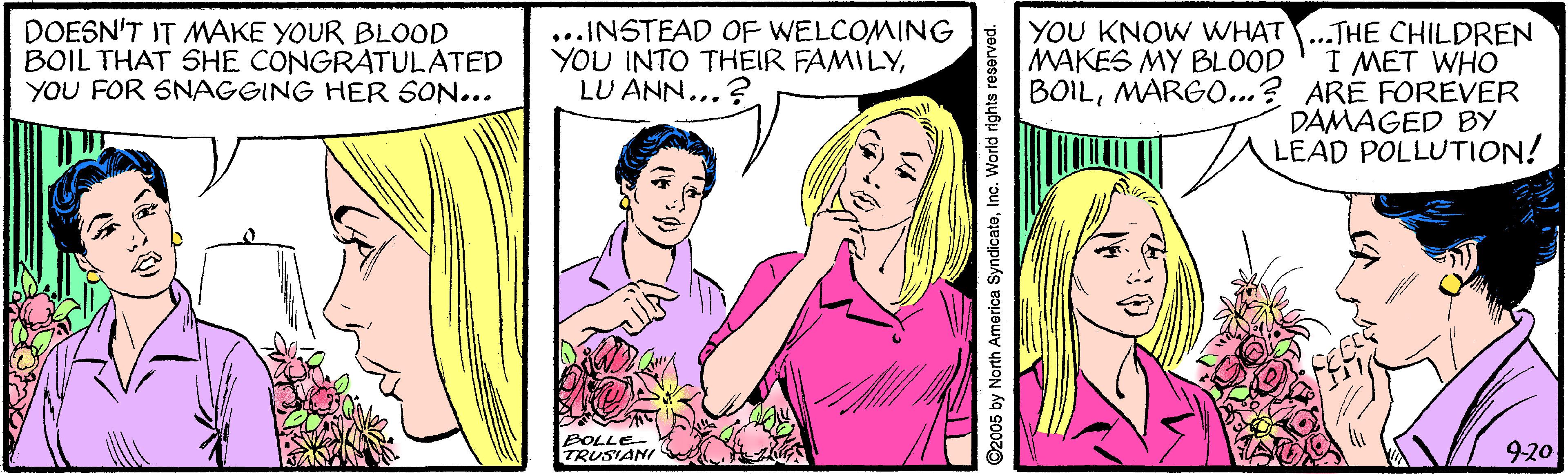 Gesture OCR: DOESN'T IT MAKE YOUR BLOOD BOIL THAT SHE CONGRATULATED YOU FOR SNAGGING HER SON... ...INSTEAD OF WELCOMING YOU INTO THEIR FAMILYLU ANN...? YOU KNOW WHAT..THE CHILDREN I MET WHO BOILMARG0...? ARE FOREVER DAMAGED BY LEAD POLLUTION! MAKES MY BLOOD BOLLE TRUSIANI 920 ©2005 by North America SyndicatoInc. World rights resarved. DOESN'T IT MAKE YOUR BLOOD BOIL THAT SHE CONGRATULATED YOU FOR SNAGGING HER SON... ...INSTEAD OF WELCOMING YOU INTO THEIR FAMILYLU ANN...? YOU KNOW WHAT..THE CHILDREN I MET WHO BOILMARG0...? ARE FOREVER DAMAGED BY LEAD POLLUTION! MAKES MY BLOOD BOLLE TRUSIANI 920 ©2005 by North America SyndicatoInc. World rights resarved.