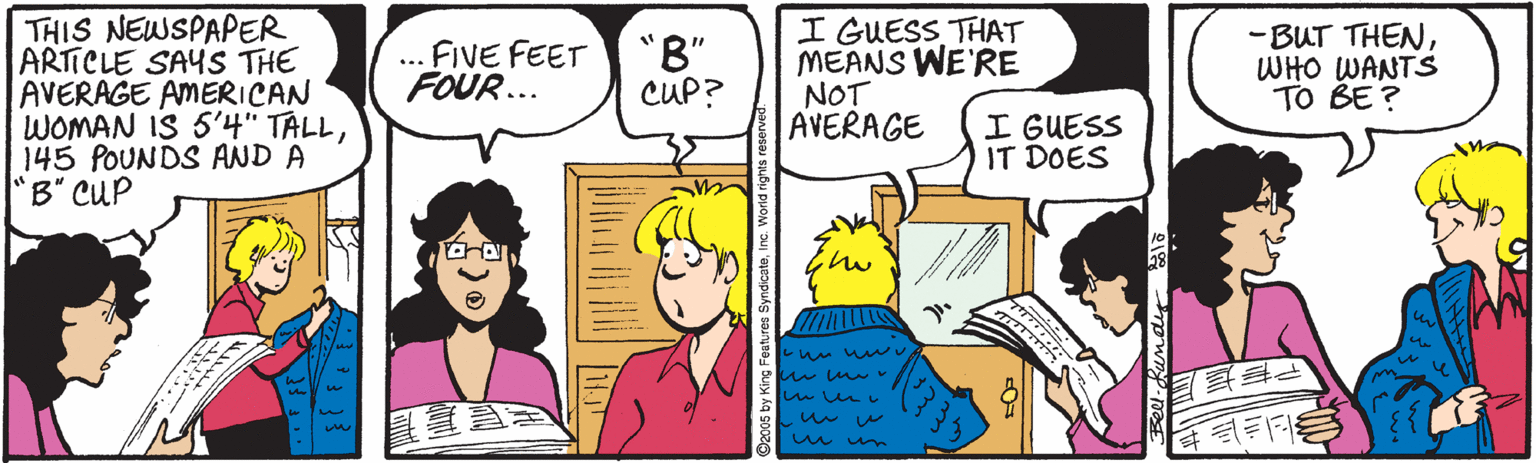 Mammal OCR: THIS NEWSPAPER ARTICLE SAYS THE AVERAGE AMERICAN WOMAN IS 5'4" TALL145 POUNDS AND A 'B" CUP I GUESS THAT MEANS WE'RE NOT AVERAGE ... FIVE FEET FOUR... "B" CUP? -BUT THENWHO WANTS TO BE ? I GUESS IT DOES wun. THIS NEWSPAPER ARTICLE SAYS THE AVERAGE AMERICAN WOMAN IS 5'4" TALL145 POUNDS AND A 'B" CUP I GUESS THAT MEANS WE'RE NOT AVERAGE ... FIVE FEET FOUR... "B" CUP? -BUT THENWHO WANTS TO BE ? I GUESS IT DOES wun.