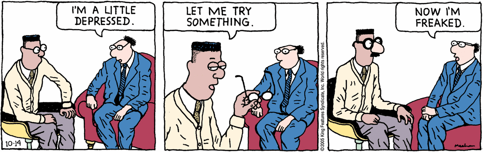 Font OCR: I'M A LITTLE DEPRESSED. LET ME TRY SOMETHING. NOW I'M FREAKED. 10-14 Meahom ??? 2005 King Features SyndicateI'M A LITTLE DEPRESSED. LET ME TRY SOMETHING. NOW I'M FREAKED. 10-14 Meahom ?? ? 2005 King Features Syndicate