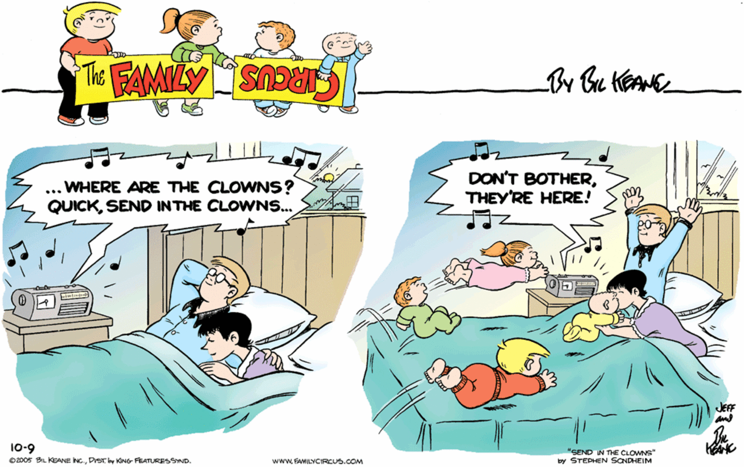 Comfort OCR: THE FAMILY CIRCUS By Bu KEANE ... WHERE ARE THE CLOWNS? QUICKSEND INTHE CLOWNS. DON'T BOTHERTHEY'RE HERE! 10-9 "SEND IN THE CLOWNS" by STEPHEN SONDHEIM O2005 BIL KEANE INC.KING- FEATURESSIND. www. FAMILYCIRCUS.COM ? THE FAMILY CIRCUS By Bu KEANE ... WHERE ARE THE CLOWNS? QUICKSEND INTHE CLOWNS. DON'T BOTHERTHEY'RE HERE! 10-9 "SEND IN THE CLOWNS" by STEPHEN SONDHEIM O2005 BIL KEANE INC.KING- FEATURESSIND. www. FAMILYCIRCUS.COM ?