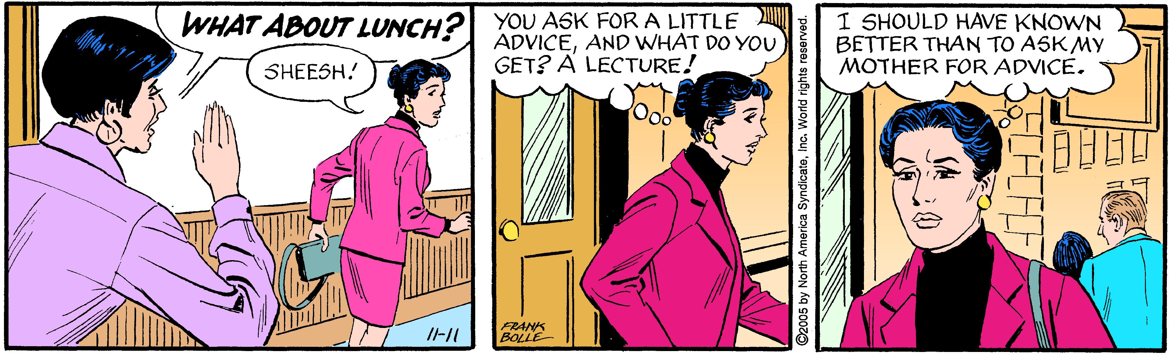Interaction OCR: WHAT ABOUT LUNCH? YOU ASK FOR A LITTLE ADVICEAND WHAT DO YoU I SHOULD HAVE KNOWN BETTER THAN TO ASKMY MOTHER FOR ADVICE. SHEESH! GET? A LECTURE! FRANK BOLLE 2005 by North America SyndicatoInc. World rights r WHAT ABOUT LUNCH? YOU ASK FOR A LITTLE ADVICEAND WHAT DO YoU I SHOULD HAVE KNOWN BETTER THAN TO ASKMY MOTHER FOR ADVICE. SHEESH! GET? A LECTURE! FRANK BOLLE 2005 by North America SyndicatoInc. World rights r