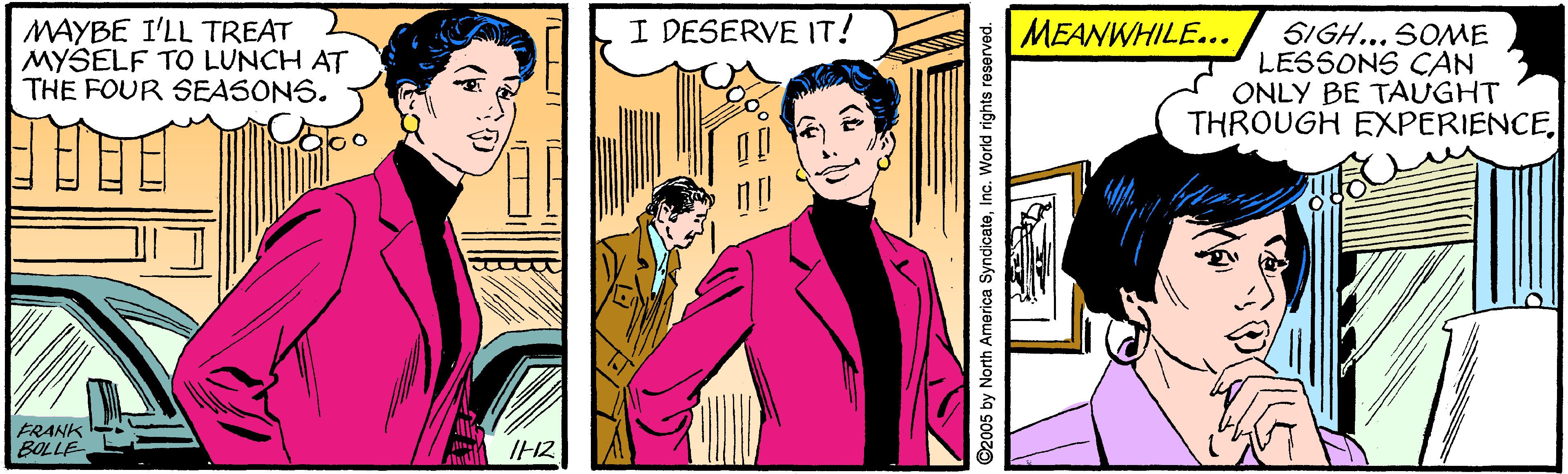 Font OCR: I DESERVE IT! MEANWHILE... MAYBE I'LL TREAT MYSELF TO LUNCH AT THE FOUR SEASONS. SIGH... SOME LESSONS CAN ONLY BE TAUGHT THROUGH EXPERIENCEFRANK BOLLE IH2 92005 by North America SyndicateInc. World rights reserved. I DESERVE IT! MEANWHILE... MAYBE I'LL TREAT MYSELF TO LUNCH AT THE FOUR SEASONS. SIGH... SOME LESSONS CAN ONLY BE TAUGHT THROUGH EXPERIENCEFRANK BOLLE IH2 92005 by North America SyndicateInc. World rights reserved.