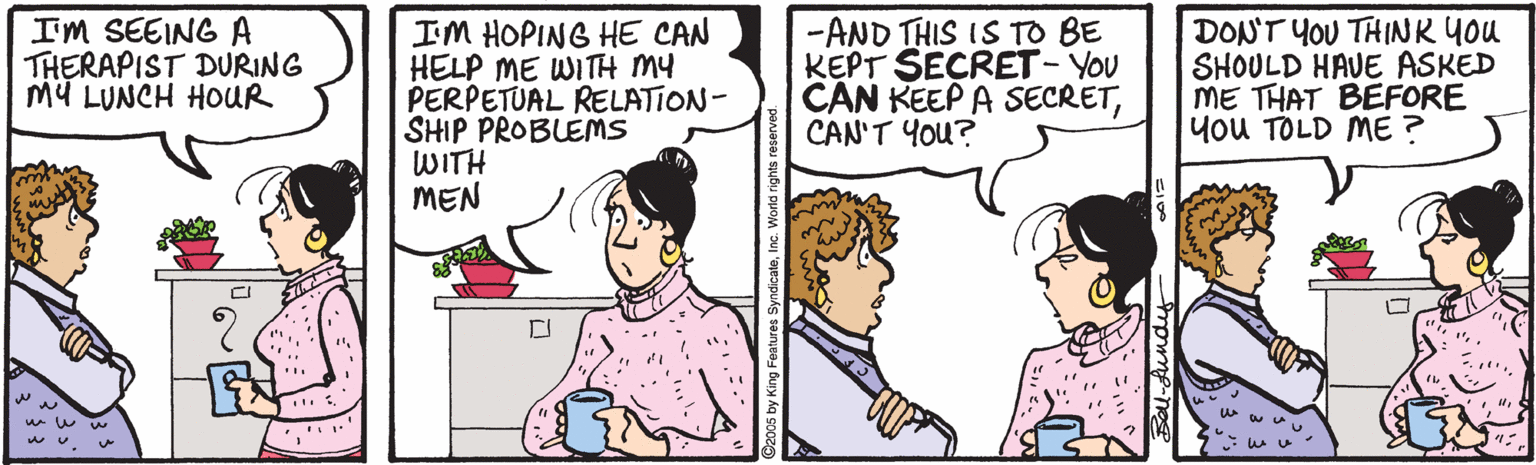 Font OCR: I'M SEEING A THERAPIST DURING MY LUNCH HOUR IM HOPING HE CAN HELP ME WITH MY PERPETUAL RELATION- SHIP PROBLEMS WITH MEN -AND THIS IS TO BE KEPT SECRET- YOU CAN KEEP A SECRETCAN'T You? DON'T YOU THINK You SHOULD HAVE ASKED ME THAT BEFORE you TOLD ME ? I'M SEEING A THERAPIST DURING MY LUNCH HOUR IM HOPING HE CAN HELP ME WITH MY PERPETUAL RELATION- SHIP PROBLEMS WITH MEN -AND THIS IS TO BE KEPT SECRET- YOU CAN KEEP A SECRETCAN'T You? DON'T YOU THINK You SHOULD HAVE ASKED ME THAT BEFORE you TOLD ME ?