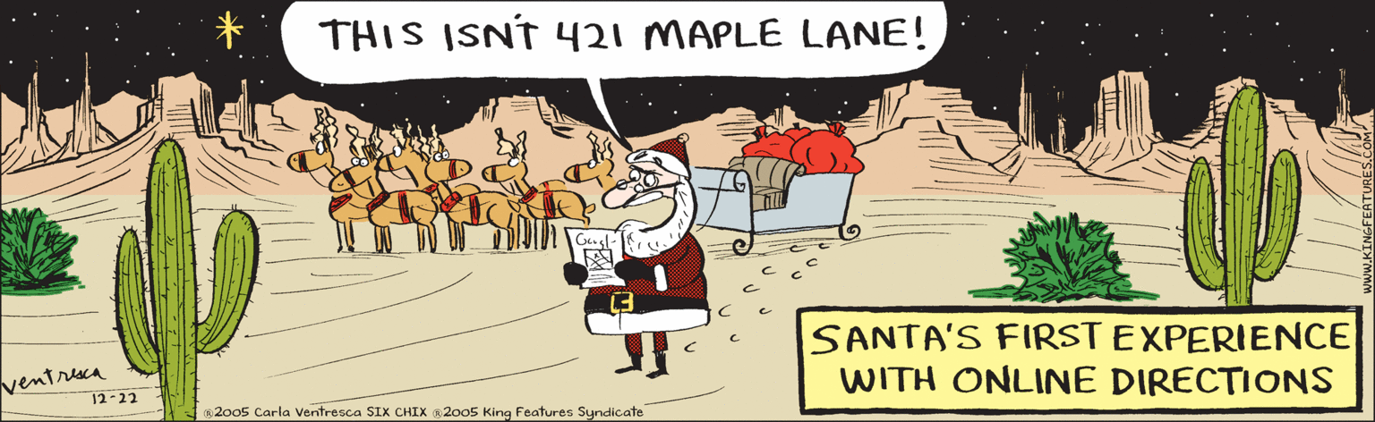 Cactus OCR: THIS ISNT 421 MAPLE LANE! Google ? ventresca 12-22 SANTA'S FIRST EXPERIENCE WITH ONLINE DIRECTIONS R2005 Carla Ventresca ŠIX CHIX @2005 King Fleatur THIS ISNT 421 MAPLE LANE! Google ? ventresca 12-22 SANTA'S FIRST EXPERIENCE WITH ONLINE DIRECTIONS R2005 Carla Ventresca ŠIX CHIX @2005 King Fleatur