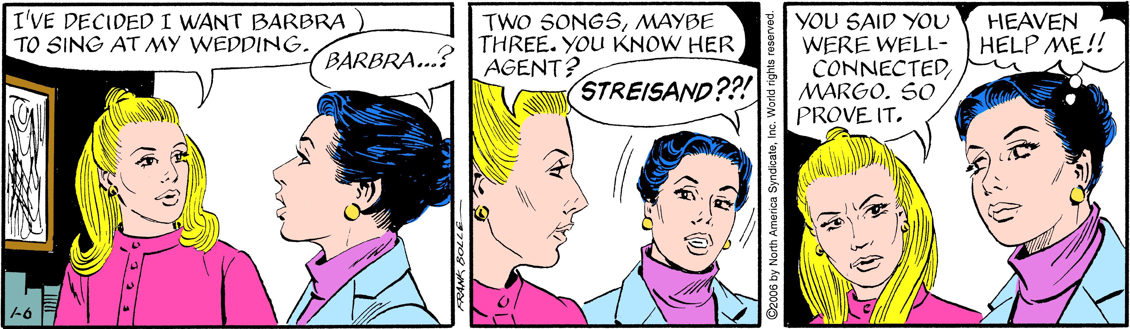 Human OCR: YOU SAID YOU WERE WELL- CONNECTEDMARGO. SO PROVE IT. I'VE DECIDED I WANT BARBRA TO SING AT MY WEDDING. TWO SONG5MAYBE THREE. YOU KNOW HER AGENT? HEAVEN HELP ME!! BARBRA...? STREISAND??! YOU SAID YOU WERE WELL- CONNECTEDMARGO. SO PROVE IT. I'VE DECIDED I WANT BARBRA TO SING AT MY WEDDING. TWO SONG5MAYBE THREE. YOU KNOW HER AGENT? HEAVEN HELP ME!! BARBRA...? STREISAND??!