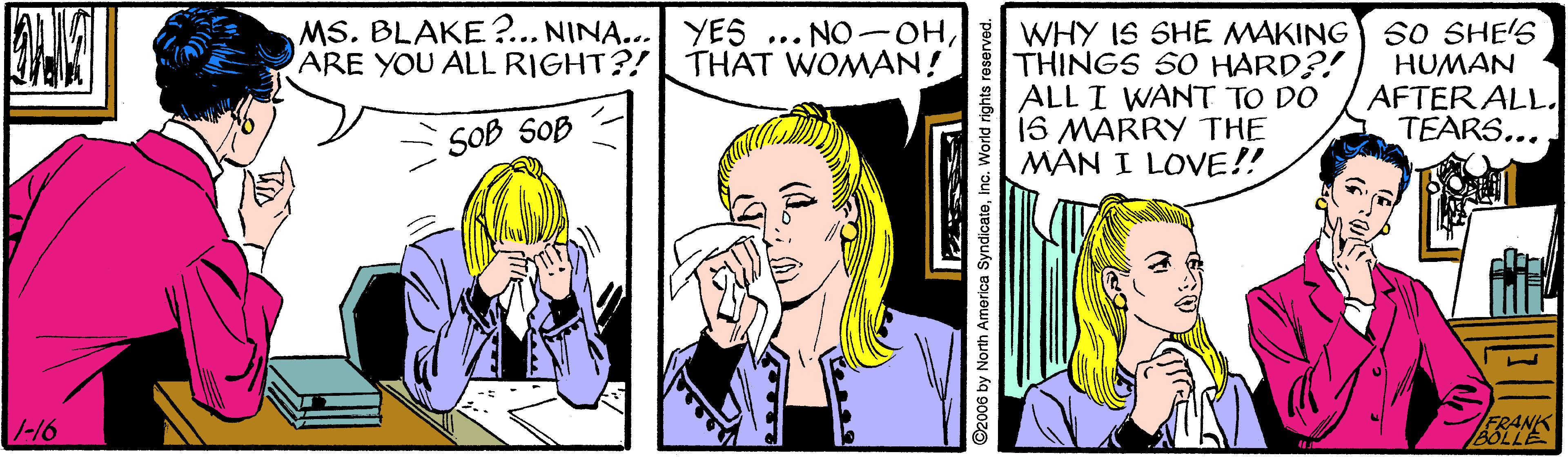 Gesture OCR: MS. BLAKE ?.. NINA... YES... NO-OHWHY IS SHE MAKING THINGS SO HARD?! ALL I WANT TO DO 16 MARRY THE MAN I LOVE!! SO SHE'S HUMAN AFTER ALL. TEARS... ARE YOU ALL RIGHT?! THAT WOMAN! SOB SOB -16 FRANK BOLLE 2006 by North America SyndicateInc. World rights reserved. MS. BLAKE ?.. NINA... YES... NO-OHWHY IS SHE MAKING THINGS SO HARD?! ALL I WANT TO DO 16 MARRY THE MAN I LOVE!! SO SHE'S HUMAN AFTER ALL. TEARS... ARE YOU ALL RIGHT?! THAT WOMAN! SOB SOB -16 FRANK BOLLE 2006 by North America SyndicateInc. World rights reserved.