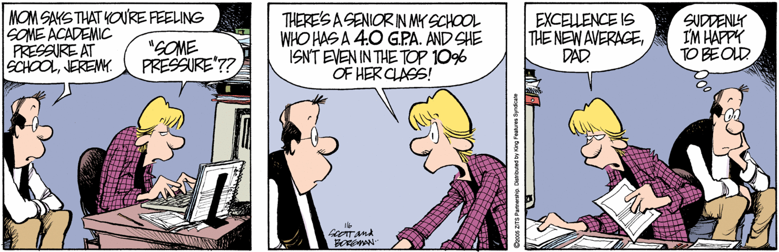 Parallel OCR: MOM SAYS THAT YOURE FEELING SOME ACADEMIC PRESSURE AT SCHOOLJEREMY. "GOME PRESSURE"?? THERE'S ASENIORIN MY SCHOOL WHO HAS A 4:0 G.PA. AND SHE ISNT EVEN IN THETOP 10% OF HER CLASS! EXCELLENCE IS THE NEW AVERAGEDAD. SUDDENY I'M HAPPK TO?OD BOROWAN Ozo05 ZITS Partnership MOM SAYS THAT YOURE FEELING SOME ACADEMIC PRESSURE AT SCHOOLJEREMY. "GOME PRESSURE"?? THERE'S ASENIORIN MY SCHOOL WHO HAS A 4:0 G.PA. AND SHE ISNT EVEN IN THETOP 10% OF HER CLASS! EXCELLENCE IS THE NEW AVERAGEDAD. SUDDENY I'M HAPPK TO ? OD BOROWAN Ozo05 ZITS Partnership