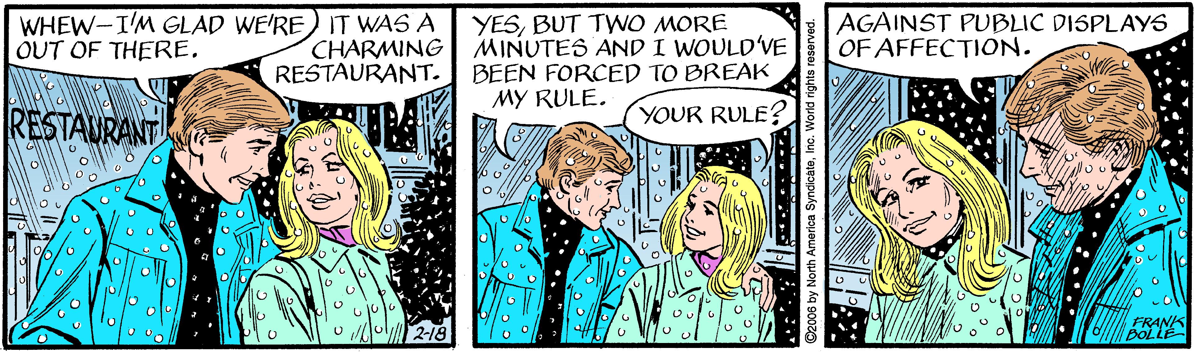Comic book OCR: WHEW-I'M GLAD WE'RE) IT WAS A CHARMING RESTAURANT. YESBUT TWO MORE MINUTES AND I WOULD'VE BEEN FORCED TO BREAK MY RULE. AGAINST PUBLIC DISPLAYS OF AFFECTION. OUT OF THERERESTAURANT YOUR RULE? 2-18 ©2006 by North America SyndicáteInc. World rights reserved. WHEW-I'M GLAD WE'RE) IT WAS A CHARMING RESTAURANT. YESBUT TWO MORE MINUTES AND I WOULD'VE BEEN FORCED TO BREAK MY RULE. AGAINST PUBLIC DISPLAYS OF AFFECTION. OUT OF THERERESTAURANT YOUR RULE? 2-18 ©2006 by North America SyndicáteInc. World rights reserved.