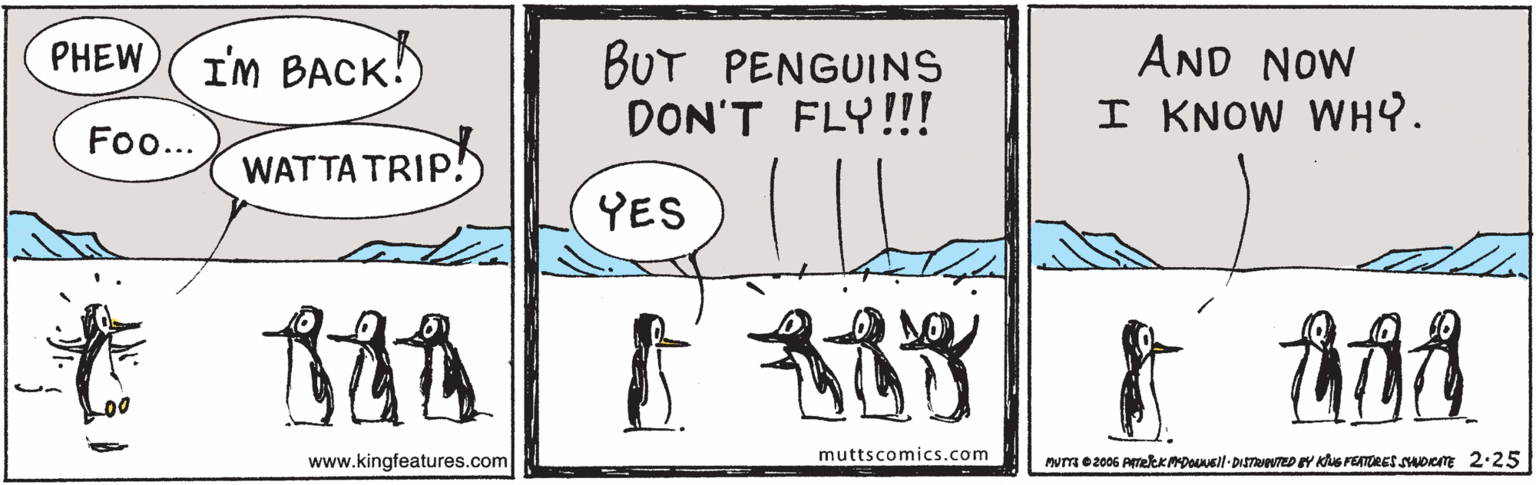 Line OCR: AND NOW I KNOW WHY. PHEW BUT PENGUINS DON'T FLY!!! I'M BACK! Fo... WATTA TRIP. YES muttscomics.com www.kingfeatures.com wme 2006 AmekKMDOail-DISTRNVED BY Kus FENTORES suoem 2.25 AND NOW I KNOW WHY. PHEW BUT PENGUINS DON'T FLY!!! I'M BACK! Fo... WATTA TRIP. YES muttscomics.com www.kingfeatures.com wme 2006 AmekKMDOail-DISTRNVED BY Kus FENTORES suoem 2.25