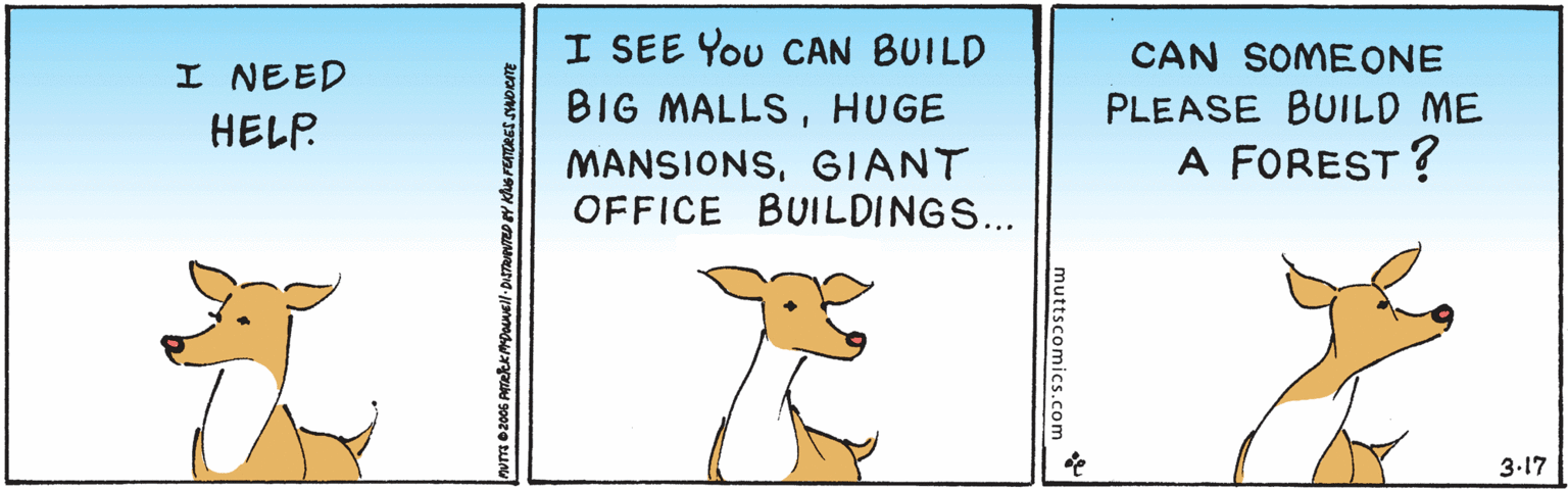 Illustration OCR: I SEE You CAN BUILD BIG MALLSHUGE CAN SOMEONE PLEASE BUILD ME A FOREST ? I NEED HELP. MANSIONSGIANT OFFICE BUILDINGS... 3.17 muttscomics.com I SEE You CAN BUILD BIG MALLSHUGE CAN SOMEONE PLEASE BUILD ME A FOREST ? I NEED HELP. MANSIONSGIANT OFFICE BUILDINGS... 3.17 muttscomics.com