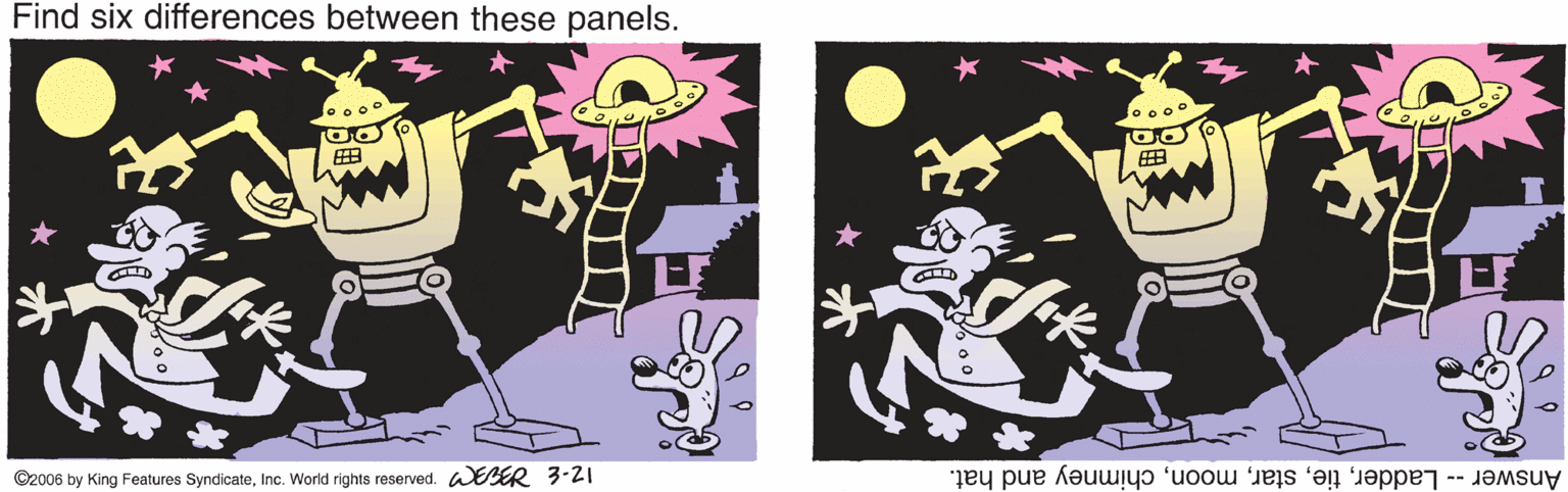 Animated cartoon OCR: Find six differences between these panels. ? ? ©2006 by King Features SyndicateInc. World rights reserved. ER 3-21 Answer -- Ladderchimney and hat. Find six differences between these panels. ? ? ©2006 by King Features SyndicateInc. World rights reserved. ER 3-21 Answer -- Ladderchimney and hat.