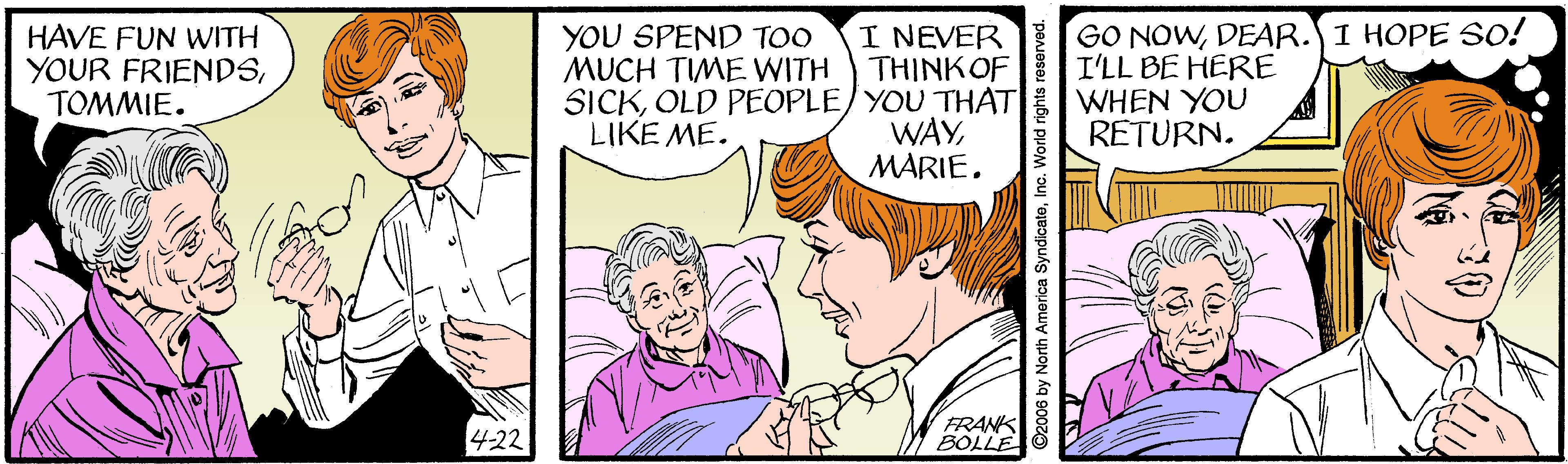 Gesture OCR: HAVE FUN WITH YOUR FRIENDSTOMMIE. I NEVER THINKOF SICKOLD PEOPLE/ YOU THAT WAYMARIE. GO NOWDEAR.I HOPE So! I'LL BE HERE WHEN YOU RETURN. YOU SPEND TOO MUCH TIME WITH LIKE ME. 422 FRANK BOLLE ©2006 by North America SyndicaleIne. World rights reservad HAVE FUN WITH YOUR FRIENDSTOMMIE. I NEVER THINKOF SICKOLD PEOPLE/ YOU THAT WAYMARIE. GO NOWDEAR.I HOPE So! I'LL BE HERE WHEN YOU RETURN. YOU SPEND TOO MUCH TIME WITH LIKE ME. 422 FRANK BOLLE ©2006 by North America SyndicaleIne. World rights reservad