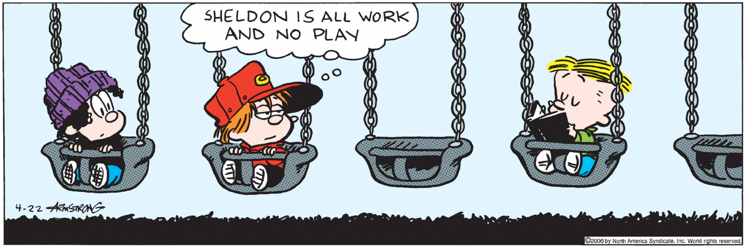 Fiction OCR: SHELDON IS ALL WORK AND NO PLAY 4-22 AMSTRONG 2006 by North America SyndicateInc. World rights reserved SHELDON IS ALL WORK AND NO PLAY 4-22 AMSTRONG 2006 by North America SyndicateInc. World rights reserved