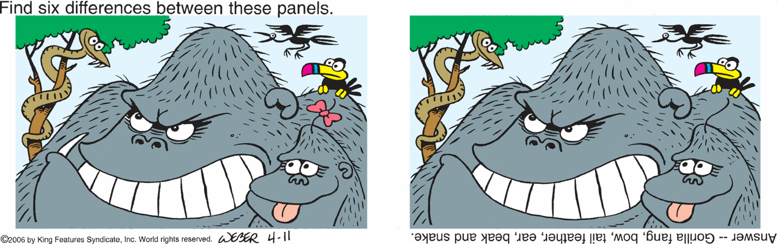 Finger OCR: Find six differences between these panels. ©2006 by King Features SyndicateInc. World rights reserved. WBER 4-11 Answer- Gorilla fangbeak and snake. Find six differences between these panels. ©2006 by King Features SyndicateInc. World rights reserved. WBER 4-11 Answer- Gorilla fangtail featherbeak and snake.