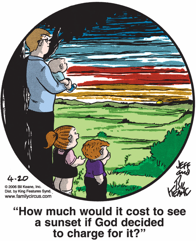 Illustration OCR: JEFE 4.20 © 2006 Bil KeaneInc. Dist. by King Features Synd. www.familycircus.com "How much would it cost to see a sunset if God decided to charge for it?" Ne! S Doo JEFE 4.20 © 2006 Bil KeaneInc. Dist. by King Features Synd. www.familycircus.com "How much would it cost to see a sunset if God decided to charge for it?" Ne! S Doo