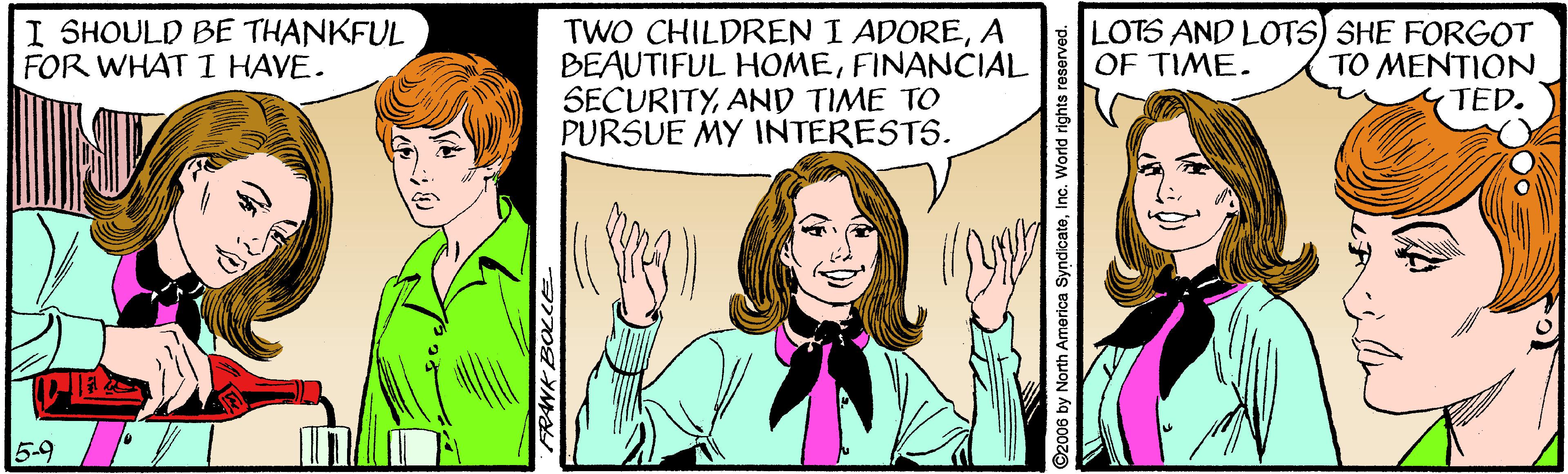 Mammal OCR: I SHOULD BE THANKFUL FOR WHAT I HAVE. TWO CHILDREN I ADOREA BEAUTIFUL HOMEFINANCIAL SECURITYAND TIME TO PURSUE MY INTERESTS. LOTS AND LOTS) SHE FORGOT TO MENTION TED. OF TIME. 5-9 2006 by North America SyndicateInc. World rights rese I SHOULD BE THANKFUL FOR WHAT I HAVE. TWO CHILDREN I ADOREA BEAUTIFUL HOMEFINANCIAL SECURITYAND TIME TO PURSUE MY INTERESTS. LOTS AND LOTS) SHE FORGOT TO MENTION TED. OF TIME. 5-9 2006 by North America SyndicateInc. World rights rese