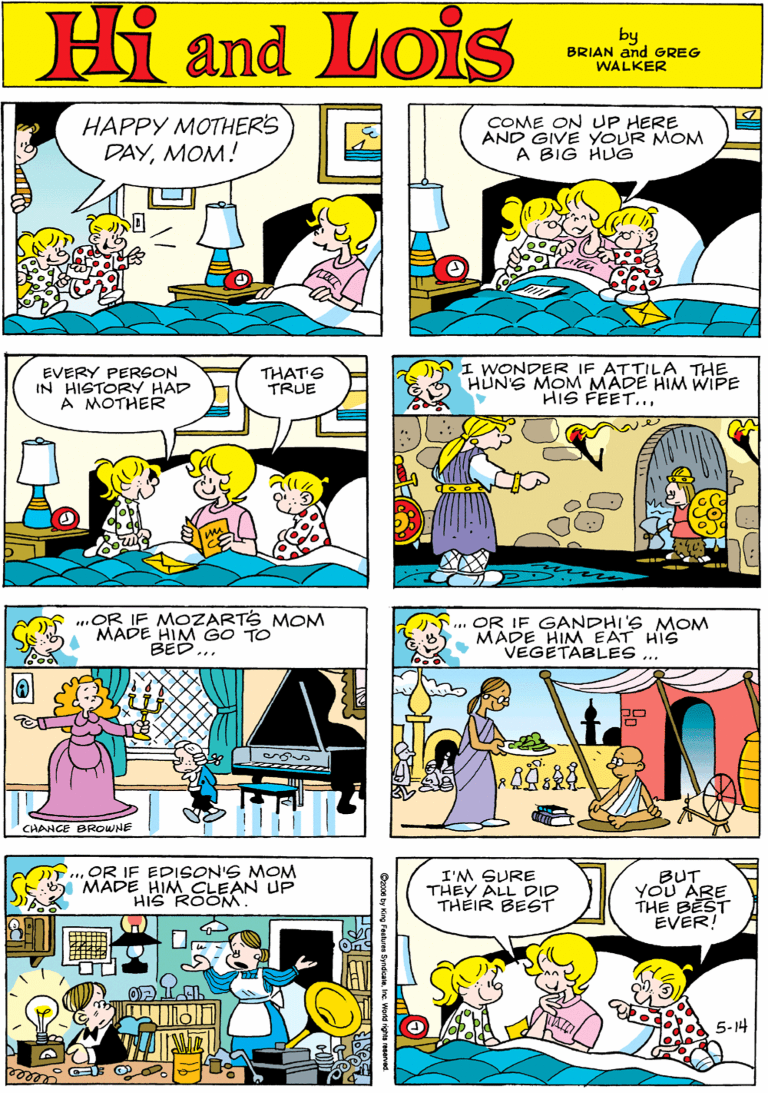 Comic book OCR: HAPPY MOTHERS DAYMOM! COME ON UP HERE AND GIVE YOUR MOM A BIG HUG Hi Lois ond by BRIAN and GREG WALKER EVERY PERGON IN HIGTORY HAD A MOTHER THAT'G TRUE I WONDER IF ATTILATHE HUNG MOM MADE HIM WIPE HIS FEET..mOR IF MOZARTS MONM MADE HIM GO BED... CHANCE BROWWNE ... OR IF GANDHI'S MOM MADE HIM EAT HIS VEGETABLES ... .OR IF EDISON'S MOM MADE HIM CLEAN UP HIS ROOM. I'M SURE THEY ALL DID THEIR BEST BUT YOU ABE THE BEST EVER! 5-14 eeeee laIne Word righ HAPPY MOTHERS DAYMOM! COME ON UP HERE AND GIVE YOUR MOM A BIG HUG Hi Lois ond by BRIAN and GREG WALKER EVERY PERGON IN HIGTORY HAD A MOTHER THAT'G TRUE I WONDER IF ATTILATHE HUNG MOM MADE HIM WIPE HIS FEET..mOR IF MOZARTS MONM MADE HIM GO BED... CHANCE BROWWNE ... OR IF GANDHI'S MOM MADE HIM EAT HIS VEGETABLES ... .OR IF EDISON'S MOM MADE HIM CLEAN UP HIS ROOM. I'M SURE THEY ALL DID THEIR BEST BUT YOU ABE THE BEST EVER! 5-14 eeeee laIne Word righ