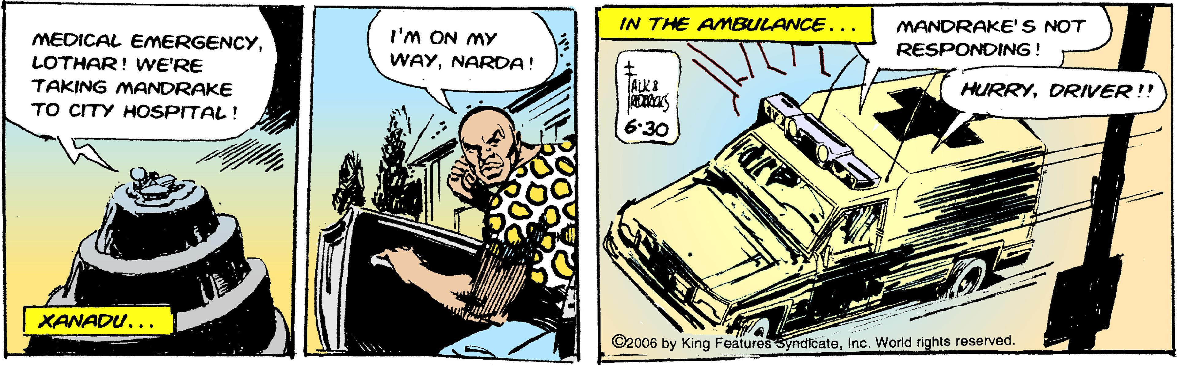 Kit car OCR: IN THE AMBULANCE... MANDRAKE'S NOT I'M ON MY MEDICAL EMERGENCYLOTHAR! WE'RE RESPONDING! WAYNARDA! TAKING MANDRAKE ALK 8 HURRYDRIVER!! TO CITY HOSPITAL! 6-30 XANADU... ©2006 by King Features SyndicateInc. World rights reserved. IN THE AMBULANCE... MANDRAKE'S NOT I'M ON MY MEDICAL EMERGENCYLOTHAR! WE'RE RESPONDING! WAYNARDA! TAKING MANDRAKE ALK 8 HURRYDRIVER!! TO CITY HOSPITAL! 6-30 XANADU... ©2006 by King Features SyndicateInc. World rights reserved.