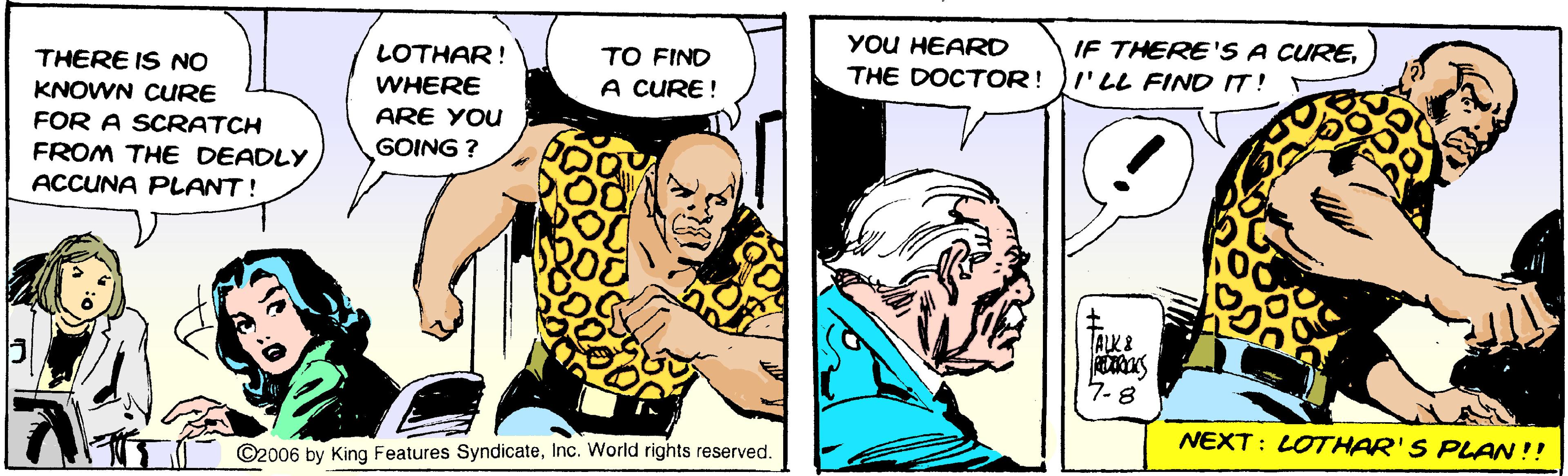 Art OCR: YOU HEARD IF THERE'S A CURETO FIND A CURE ! LOTHAR! THERE IS NO THE DOCTOR! I'LL FINDIT! WHERE KNOWN CURE ARE YOU FOR A SCRATCH FROM THE DEADLY GOING ? ACCUNA PLANT! 7-8 NEXT: LOTHAR'S PLAN!! ©2006 by King Features SyndicateInc. World rights reserved. YOU HEARD IF THERE'S A CURETO FIND A CURE ! LOTHAR! THERE IS NO THE DOCTOR! I'LL FINDIT! WHERE KNOWN CURE ARE YOU FOR A SCRATCH FROM THE DEADLY GOING ? ACCUNA PLANT! 7-8 NEXT: LOTHAR'S PLAN!! ©2006 by King Features SyndicateInc. World rights reserved.
