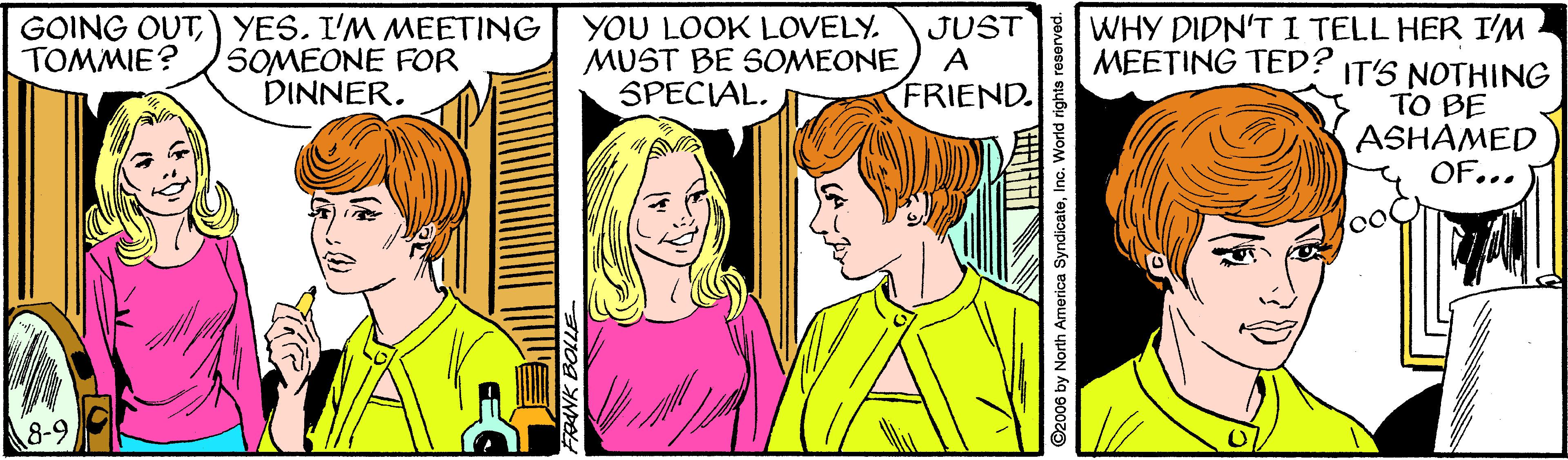 Happy OCR: GOING OUT) YES. I'M MEETING SOMEONE FOR DINNER. YOU LOOK LOVELY. MUST BE SOMEONE SPECIAL. JUST A WHY DIDN'T I TELL HER I'M MEETING TED? IT'S NOTHING TO BE ASHAMED OF... TOMMIE? FRIEND. 8-9 GOING OUT) YES. I'M MEETING SOMEONE FOR DINNER. YOU LOOK LOVELY. MUST BE SOMEONE SPECIAL. JUST A WHY DIDN'T I TELL HER I'M MEETING TED? IT'S NOTHING TO BE ASHAMED OF... TOMMIE? FRIEND. 8-9