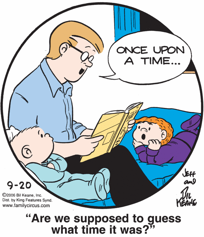 Finger OCR: ONCE UPON A TIME... JEFF and 9-20 ©2006 Bil KeaneInc. Dist. by King Features Synd. www.familycircus.com KEANG "Are we supposed to guess what time it was?" ONCE UPON A TIME... JEFF and 9-20 ©2006 Bil KeaneInc. Dist. by King Features Synd. www.familycircus.com KEANG "Are we supposed to guess what time it was?"