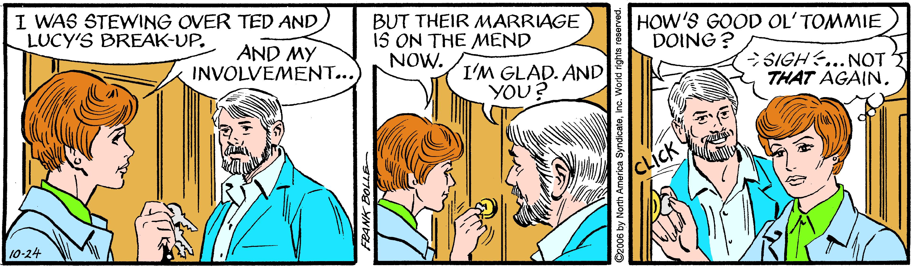 Mammal OCR: I WAS STEWING OVER TED AND LUCY'S BREAK-UP. BUT THEIR MARRIAGE 15 ON THE MEND NOW. HOW'S GOOD OL' TOMMIE DOING ? AND MY INVOLVEMENT... I'M GLAD. AND YOU? SIGH... NOT THAT AGAINCLICK 10-24 I WAS STEWING OVER TED AND LUCY'S BREAK-UP. BUT THEIR MARRIAGE 15 ON THE MEND NOW. HOW'S GOOD OL' TOMMIE DOING ? AND MY INVOLVEMENT... I'M GLAD. AND YOU? SIGH... NOT THAT AGAINCLICK 10-24