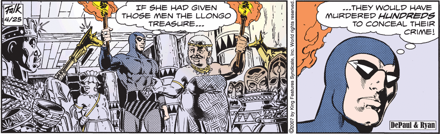 Illustration OCR: Falk 4/25 IF SHE HAD GIVEN THOSE MEN THE LLONGO TREASURE... ...THEY WOULD HAVE MURDERED HUNDREDS TO CONCEAL THEIR CRIME! DePaul & Ryan 2007 by King Features Syndicatec. World rightsI Falk 4/25 IF SHE HAD GIVEN THOSE MEN THE LLONGO TREASURE... ...THEY WOULD HAVE MURDERED HUNDREDS TO CONCEAL THEIR CRIME! DePaul & Ryan 2007 by King Features Syndicatec. World rightsI