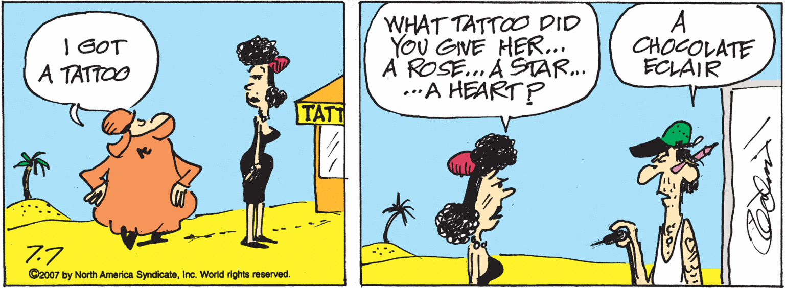 Graphics OCR: WHAT TATTOO DID YOU GIVE HER... A ROSE.. A STAR.. ..A HEART P A CHOCOLATE ECLAIR | GOT A TATTOO TATT 7.7 ©2007 by North America SyndicateInc. World rights reserved. WHAT TATTOO DID YOU GIVE HER... A ROSE.. A STAR.. ..A HEART P A CHOCOLATE ECLAIR | GOT A TATTOO TATT 7.7 ©2007 by North America SyndicateInc. World rights reserved.