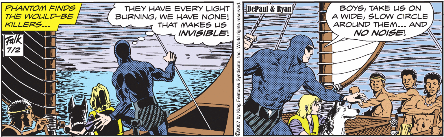 Line OCR: PHANTOM FINDS THE WOULD-BE KILLERS... DePaul & Ryan THEY HAVE EVERY LIGHT BURNINGWE HAVE NONE! THAT MAKES US INVISIBLE! BOYSTAKE US ON A WIDESLOW CIRCLE AROUND THEM... AND NO NOISE! Falk 7/2 ©2007 by King Features SyndicateInc. World righ PHANTOM FINDS THE WOULD-BE KILLERS... DePaul & Ryan THEY HAVE EVERY LIGHT BURNINGWE HAVE NONE! THAT MAKES US INVISIBLE! BOYSTAKE US ON A WIDESLOW CIRCLE AROUND THEM... AND NO NOISE! Falk 7/2 ©2007 by King Features SyndicateInc. World righ