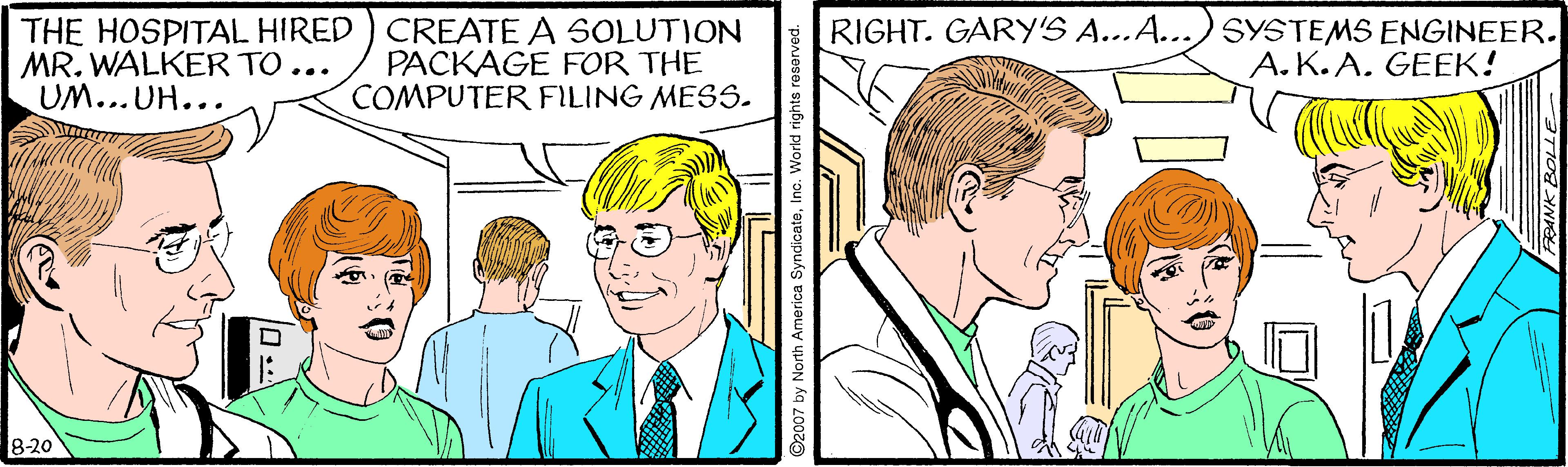 Happy OCR: THE HOSPITAL HIRED ) CREATE A SOLUTION MR. WALKER TO ... UM... UH... PACKAGE FOR THE COMPUTER FILING MESS. RIGHT. GARY'S A...A...) SYSTEMS ENGINEER. A.K. A. GEEK! 8-20 2007 by North America SyndicateInc. World rights re THE HOSPITAL HIRED ) CREATE A SOLUTION MR. WALKER TO ... UM... UH... PACKAGE FOR THE COMPUTER FILING MESS. RIGHT. GARY'S A...A...) SYSTEMS ENGINEER. A.K. A. GEEK! 8-20 2007 by North America SyndicateInc. World rights re