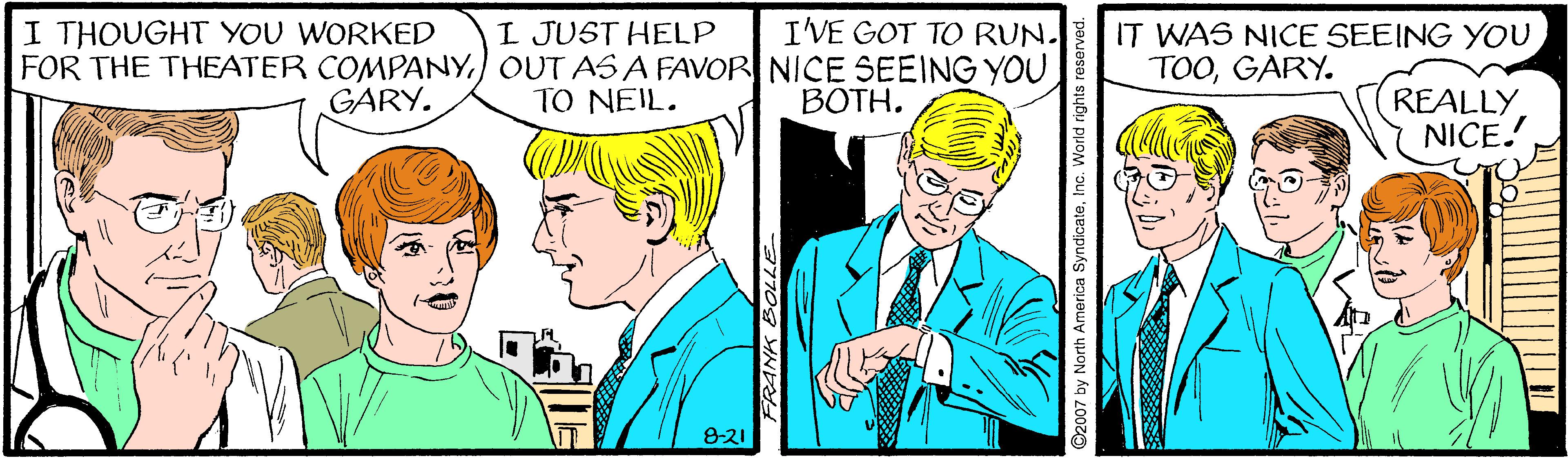 Finger OCR: I'VE GOT TO RUN. I JUST HELP FOR THE THEATER COMPANYTO NEIL. I THOUGHT YOU WORKED IT WAS NICE SEEING YOU TOOGARY. REALLYNICE! GARY. BOTH. 821 2007 by North America SyndicateInc. World rights i I'VE GOT TO RUN. I JUST HELP FOR THE THEATER COMPANY) OUT AS A FAVOR NICE SEEING YOUTO NEIL. I THOUGHT YOU WORKED IT WAS NICE SEEING YOU TOOGARY. REALLYNICE! GARY. BOTH. 821 2007 by North America SyndicateInc. World rights i