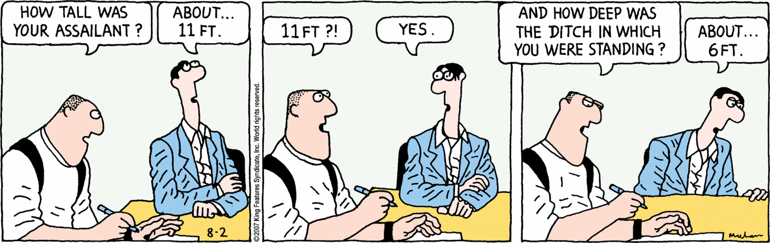 Thumb OCR: HOW TALL WAS YOUR ASSAILANT ? ABOUT... 11 FT. AND HOW DEEP WAS THE DITCH IN WHICH YOU WERE STANDING ? 11 FT ?! YES ABOUT... 6FT. 8-2 Mula HOW TALL WAS YOUR ASSAILANT ? ABOUT... 11 FT. AND HOW DEEP WAS THE DITCH IN WHICH YOU WERE STANDING ? 11 FT ?! YES ABOUT... 6FT. 8-2 Mula