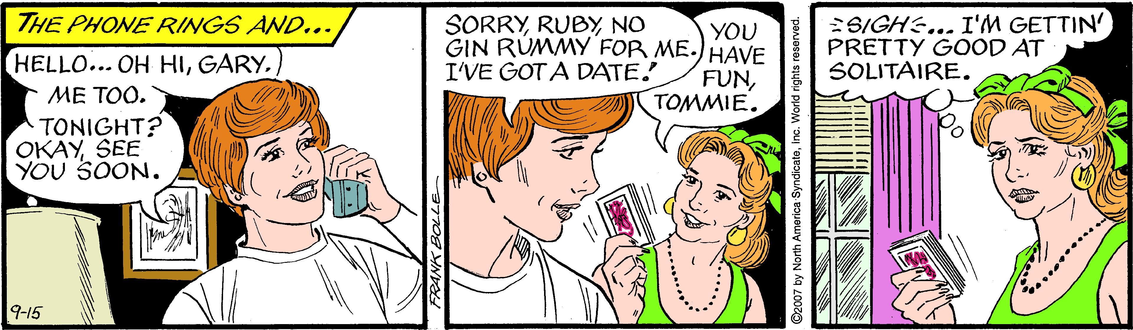 Mammal OCR: THE PHONE RINGS AND... ESIGH:... I'M GETTIN' PRETTY GOOD AT SOLITAIRE. SORRYNO YOU GIN RUMMY FOR ME.) HAVE HELLO... OH HIGARY. I'VE GOT A DATE! FUNTOMMIE. ME TOO. TONIGHT? OKAYSEE YOU SOON. 9-15 ©2007 by North America SyndicateInc. World rights reserved. THE PHONE RINGS AND... ESIGH:... I'M GETTIN' PRETTY GOOD AT SOLITAIRE. SORRYNO YOU GIN RUMMY FOR ME.) HAVE HELLO... OH HIGARY. I'VE GOT A DATE! FUNTOMMIE. ME TOO. TONIGHT? OKAYSEE YOU SOON. 9-15 ©2007 by North America SyndicateInc. World rights reserved.