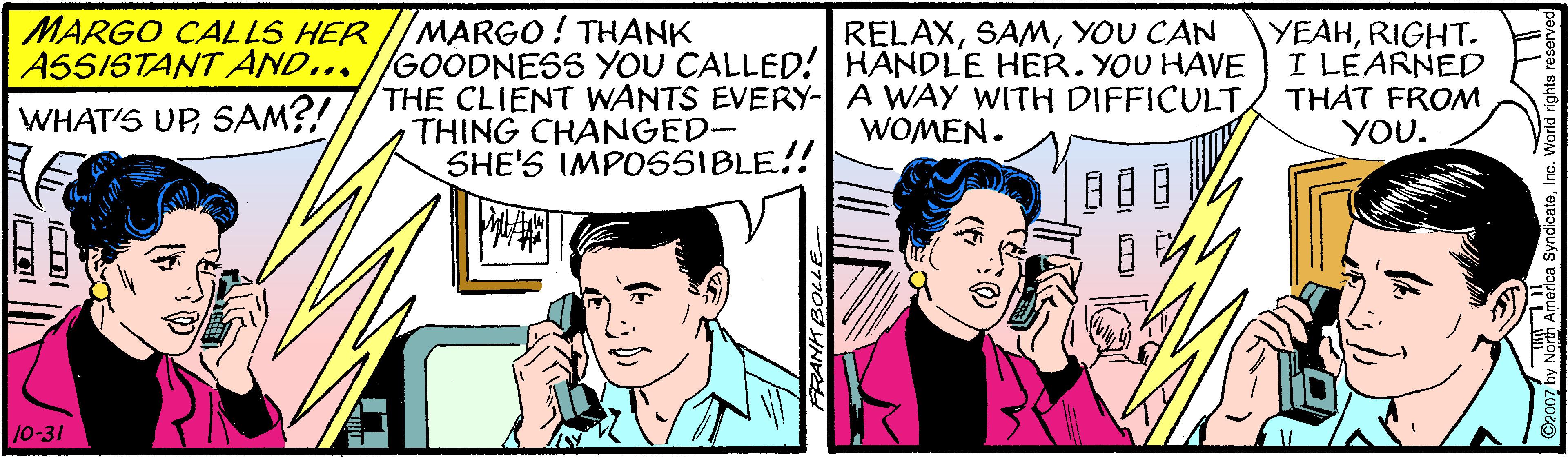 Font OCR: MARGO! THANK MARGO CALLS HER ASSISTANT AND.... //GOÓDNESS YOU CALLED! HANDLE HER.YOU HAVE RELAXYOU CAN YEAHRIGHT. I LEARNED THAT FROM YOU. THE CLIENT WANTS EVERY- A WAY WITH DIFFICULTTHING CHANGED- SHE'S IMPOSSIBLE!! WHAT'S UPSAM?! WOMEN. 10-31 MARGO! THANK MARGO CALLS HER ASSISTANT AND.... //GOÓDNESS YOU CALLED! HANDLE HER.YOU HAVE RELAXYOU CAN YEAHRIGHT. I LEARNED THAT FROM YOU. THE CLIENT WANTS EVERY- A WAY WITH DIFFICULTTHING CHANGED- SHE'S IMPOSSIBLE!! WHAT'S UPSAM?! WOMEN. 10-31