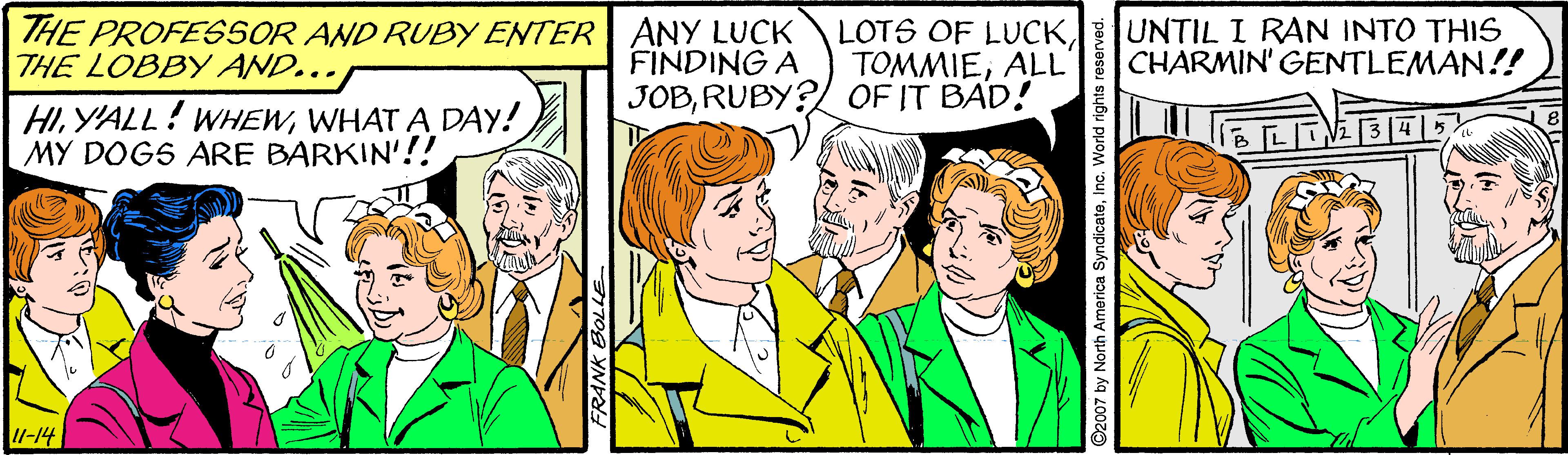 Social group OCR: THE PROFESSOR AND RUBY ENTER ANY LUCK THE LOBBY AND... LOTS OF LUCKALL JOBRUBY? OF IT BAD! UNTIL I RAN INTO THIS CHARMIN' GENTLEMAN!! FINDING A HIWHAT A DAY! MY DOGS ARE BARKIN'!! /-14 orth America SyndicateInc. World rights reserved. THE PROFESSOR AND RUBY ENTER ANY LUCK THE LOBBY AND... LOTS OF LUCKALL JOBRUBY? OF IT BAD! UNTIL I RAN INTO THIS CHARMIN' GENTLEMAN!! FINDING A HIY'ALL! WHEWWHAT A DAY! MY DOGS ARE BARKIN'!! /-14 orth America SyndicateInc. World rights reserved.