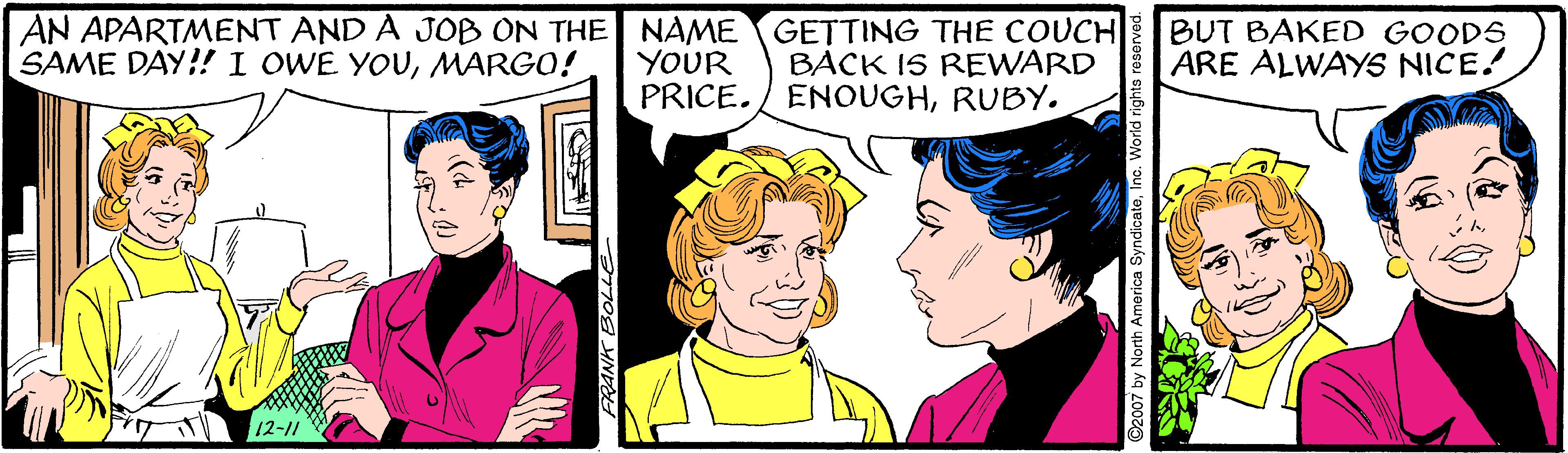 Font OCR: AN APARTMENT AND À JOB ON THE NAME GETTING THE COUCH BACK IS REWARD ENOUGHRUBY. BUT BAKED GOODS ARE ALWAYS NICE! SAME DAY!!I OWE YOUMARGO! YOUR PRICE. 12-11 AN APARTMENT AND À JOB ON THE NAME GETTING THE COUCH BACK IS REWARD ENOUGHRUBY. BUT BAKED GOODS ARE ALWAYS NICE! SAME DAY!!I OWE YOUMARGO! YOUR PRICE. 12-11