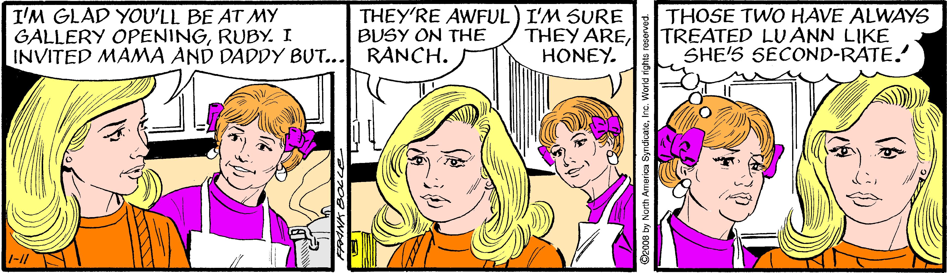 Mouth OCR: I'M GLAD YOU'LL BE AT MY GALLERY OPENINGRUBY. I INVITED MAMA AND DADDY BUT... RANCH. THEY'RE AWFUL) I'M SURE BUSY ON THE THEY AREHONEY. THOSE TWO HAVE ALWAYS TREATED LU ANN LIKE SHE'S SECOND-RATE. ©2008 by North America SyndicateInc I'M GLAD YOU'LL BE AT MY GALLERY OPENINGRUBY. I INVITED MAMA AND DADDY BUT... RANCH. THEY'RE AWFUL) I'M SURE BUSY ON THE THEY AREHONEY. THOSE TWO HAVE ALWAYS TREATED LU ANN LIKE SHE'S SECOND-RATE. ©2008 by North America Syndicate