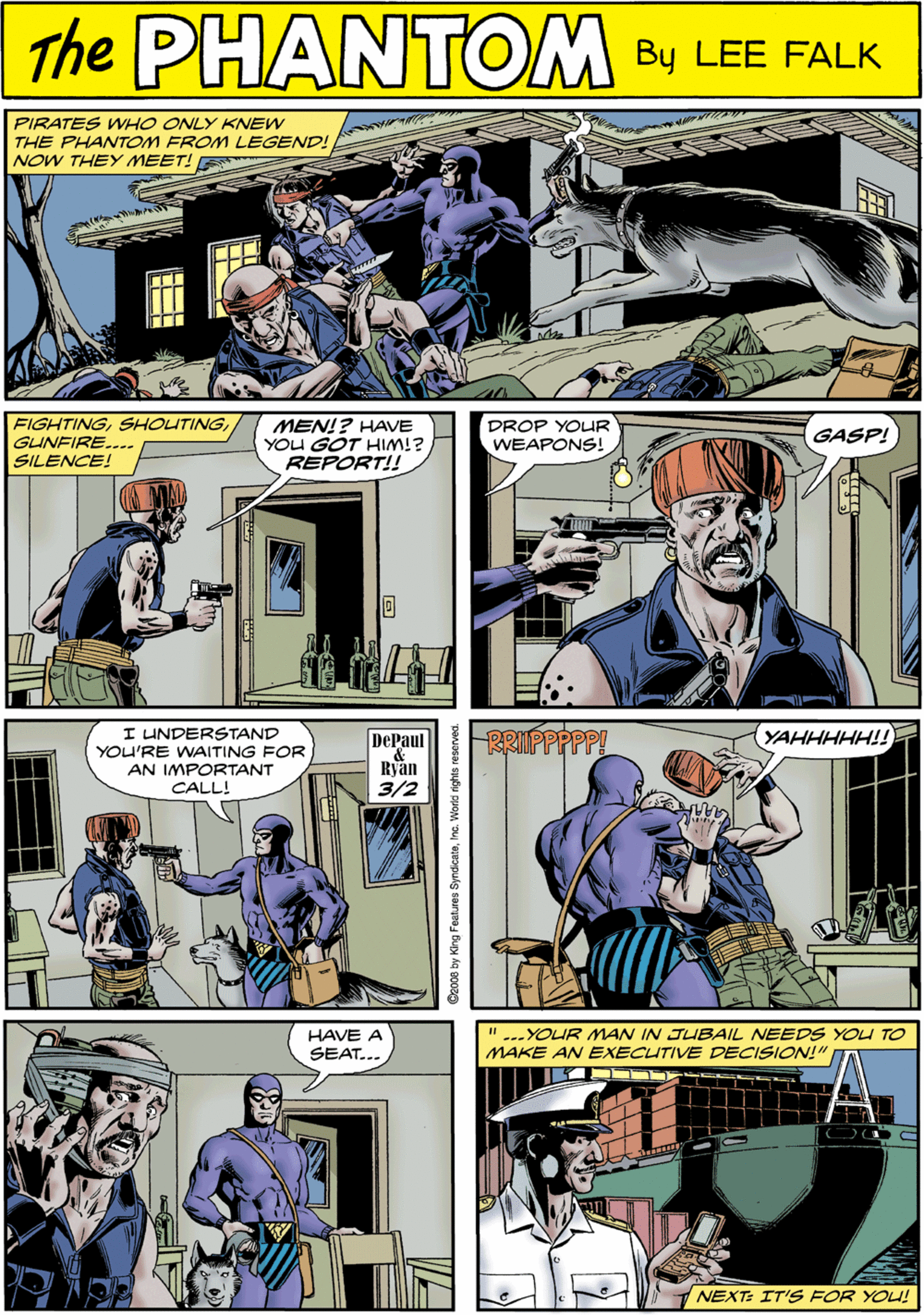 People OCR: The PIRATES WHO ONLY KNEW THE PHANTOM FROM LEGEND! NOW THEY MEET! E PHANTOM N CREATED LEE FALK FIGHTINGGUNFIRE... SILENCE! MEN!? HAVE YOU GOT HIM!? REPORT!! PROP YOUuR WEAPONS!. I UNDERSTAND YOU'RE WAITING FOR AN IMPORTANT CALL! DePaul Ryan 3/2 GASP! RRIPPPPP! YAHHHHH!! " ---YOUR MAN IN JUBAIL NEEDS YOU TO MAKE AN EXECUTIVE DECISION!" HAVE A SEAT... NEXT: IT'S FOR YOU! The PIRATES WHO ONLY KNEW THE PHANTOM FROM LEGEND! NOW THEY MEET! E PHANTOM N CREATED LEE FALK FIGHTINGGUNFIRE... SILENCE! MEN!? HAVE YOU GOT HIM!? REPORT!! PROP YOUuR WEAPONS!. I UNDERSTAND YOU'RE WAITING FOR AN IMPORTANT CALL! DePaul Ryan 3/2 GASP! RRIPPPPP! YAHHHHH!! " ---YOUR MAN IN JUBAIL NEEDS YOU TO MAKE AN EXECUTIVE DECISION!" HAVE A SEAT... NEXT: IT'S FOR YOU!