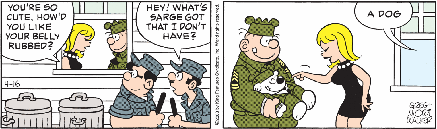 Font OCR: YOU'RE SO CUTEHOW'D YOU LIKE YOUR BELLY RUBBED? HEY! WHAT'S SARGE GOT THAT I DON'T HAVE? A DOG 4-16 GREG+ MORT WALKER ©2008 by King Features SyndicateInc. World rights res YOU'RE SO CUTEHOW'D YOU LIKE YOUR BELLY RUBBED? HEY! WHAT'S SARGE GOT THAT I DON'T HAVE? A DOG 4-16 GREG+ MORT WALKER ©2008 by King Features SyndicateInc. World rights res