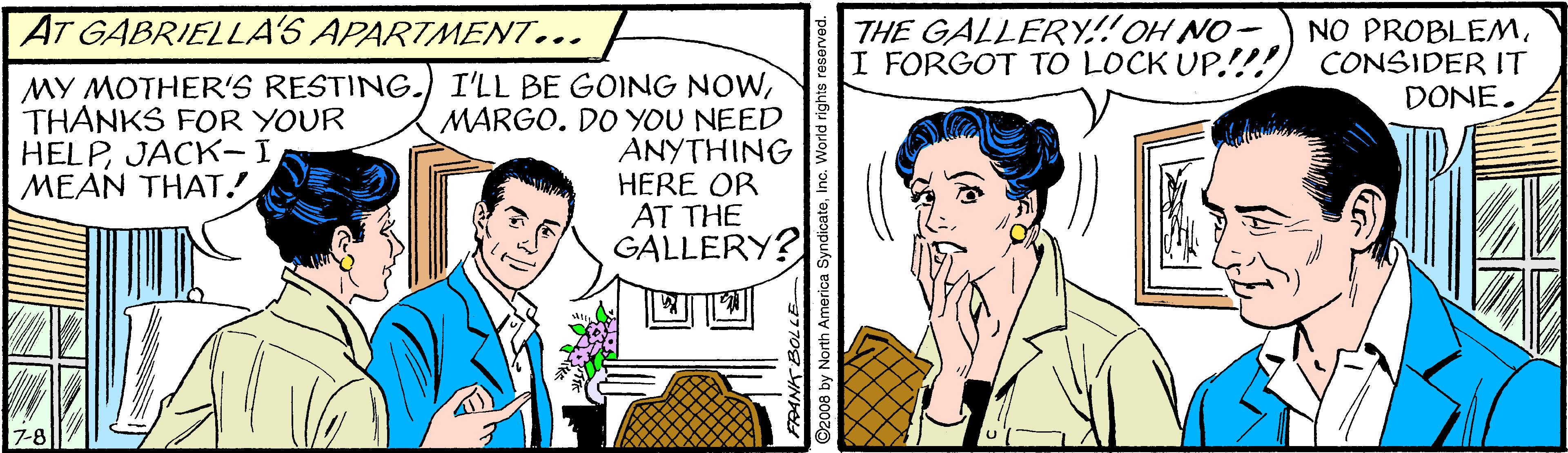 Interaction OCR: AT GABRIELLA'S APARTMENT... THE GALLERY!!OH NO- NO PROBLEMI FORGOT TO LOCK UP.!!! CONSIDER IT DONE. MY MOTHER'S RESTING.) I'LL BE GOING NOWMARGO. DO YOU NEED ANYTHING HERE OR AT THE GALLERY? THANKS FOR YOUR HELPJACK-I MEAN THAT. AT GABRIELLA'S APARTMENT... THE GALLERY!!OH NO- NO PROBLEMI FORGOT TO LOCK UP.!!! CONSIDER IT DONE. MY MOTHER'S RESTING.) I'LL BE GOING NOWMARGO. DO YOU NEED ANYTHING HERE OR AT THE GALLERY? THANKS FOR YOUR HELPJACK-I MEAN THAT.
