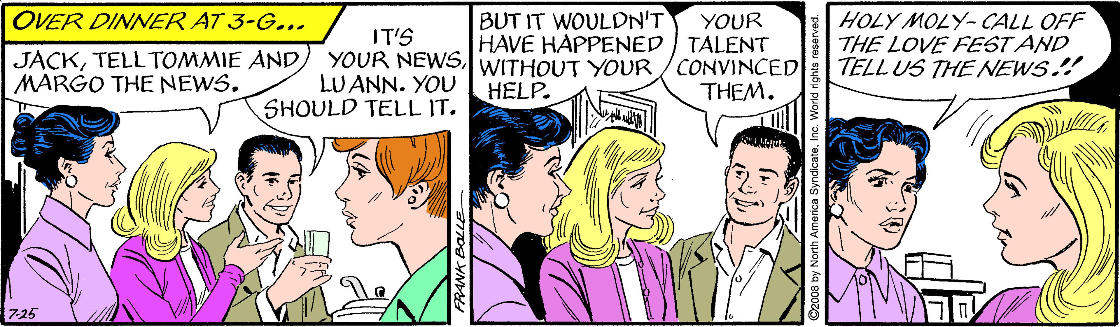 Font OCR: OVER DINNER AT 3-G... HOLY MOLY- CALL OFF THE LOVE FEST AND TELL US THE NEWS! BUT IT WOULDN'T YOUR HAVE HAPPENED TALENT YOUR NEWSWITHOUT YOUR /CONVINCED THEM. IT'S JACKTELL TOMMIE AND MARGO THE NEWS. LU ANN. YOU SHOULD TELL IT. HELP. 7-25 OVER DINNER AT 3-G... HOLY MOLY- CALL OFF THE LOVE FEST AND TELL US THE NEWS! BUT IT WOULDN'T YOUR HAVE HAPPENED TALENT YOUR NEWSWITHOUT YOUR /CONVINCED THEM. IT'S JACKTELL TOMMIE AND MARGO THE NEWS. LU ANN. YOU SHOULD TELL IT. HELP. 7-25