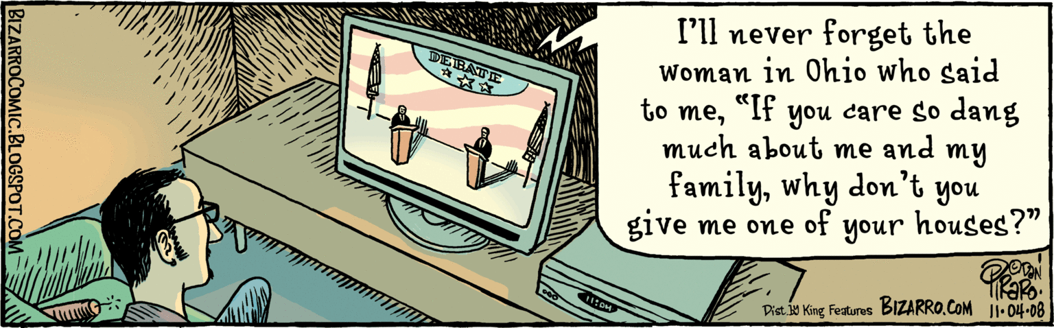 Personal computer OCR: I'll never forget the woman in Ohio who said to me“If you care so dang much about me and my familywhy don't houses?" you give me one of your 11.4.08 IDEBATIE BIZARRO.COM Dist.W King Features BIZARROCOMIC.BLOGSPOT.COM I'll never forget the woman in Ohio who said to me“If you care so dang much about me and my familywhy don't houses?" you give me one of your 11.4.08 IDEBATIE BIZARRO.COM Dist.W King Features BIZARROCOMIC.BLOGSPOT.COM