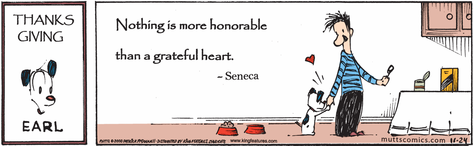 Sharing OCR: THANKS Nothing is more honorable GIVING than a grateful heart. - Seneca EARL nom e2008 PATeKADODusll DISTRTED EY KS FEATRES sHDIemE www.kingfeatures.com muttscomics.com -24 THANKS Nothing is more honorable GIVING than a grateful heart. - Seneca EARL nom e2008 PATeKADODusll DISTRTED EY KS FEATRES sHDIemE www.kingfeatures.com muttscomics.com -24