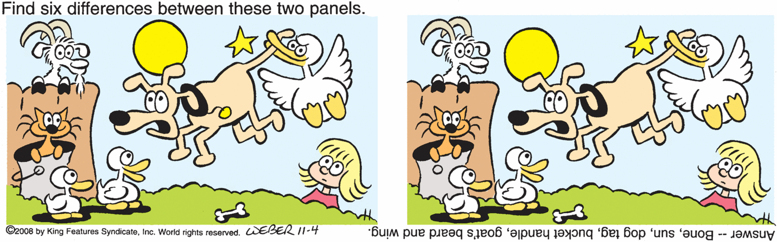 Happy OCR: Find six differences between these two panels. 00. ©2008 by King Features SyndicateInc. World rights reserved. WEBER I1-4 Answer -- Bonegoat's beard and wing. Find six differences between these two panels. 00. ©2008 by King Features SyndicateInc. World rights reserved. WEBER I1-4 Answer -- Bonedog tagbucket handlegoat's beard and wing.