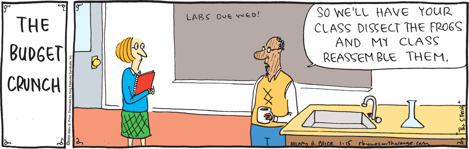 Illustration OCR: SO WE'LL HAVE YOUR CLASS DISSECT THE FRO6S AND MY CLASS REASSEM BLE THEMLABS DUE WED! THE BUDGET CRUNCH HILAM B. PRIce (.15 rhMones witharanse.com SO WE'LL HAVE YOUR CLASS DISSECT THE FRO6S AND MY CLASS REASSEM BLE THEMLABS DUE WED! THE BUDGET CRUNCH HILAM B. PRIce (.15 rhMones witharanse.com