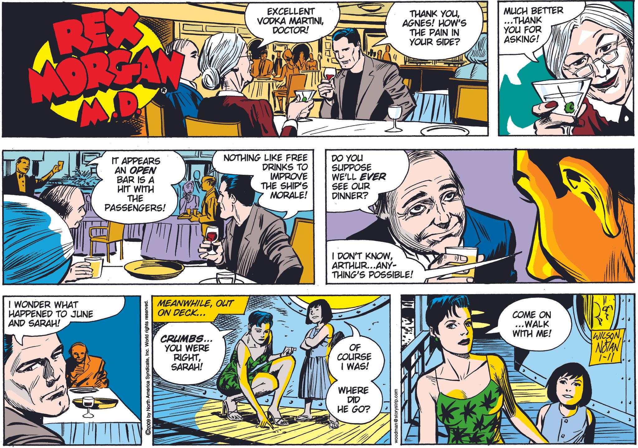 Comic book OCR: I WONDER WHAT HAPPENED TO JUNE AND SARAH! REX OR EXCELLENT VODKA MARTINIDOCTOR! THANK YOUAGNES! HOW'S THE PAIN IN YOUR SIDE? MUCH BETTER ..THANK YOU FOR ASKING! IT APPEARS AN OPEN BAR IS A HIT WITH THE PASSENGERS! NOTHING LIKE FREE DRINKS TO IMPROVE THE SHIP'S MORALE! DO YOU SUPPOSE WE'LL EVER SEE OUR DINNER? MEANWHILEOUT ON DECK... CRUMBS... YOU WERE RIGHTSARAH! ©2009 by North America SyndicateInc. World rights reserved. I DON'T KNOWARTHUR...ANY- THING'S POSSIBLE! OF COURSE I WAS! WHERE DID HE GO? woodman @storystrip.com COME ON ..WALK WITH ME! WILSON NOTAN. 1-11 I WONDER WHAT HAPPENED TO JUNE AND SARAH ! REX OR EXCELLENT VODKA MARTINIDOCTOR ! THANK YOUAGNES ! HOW'S THE PAIN IN YOUR SIDE ? MUCH BETTER ..THANK YOU FOR ASKING ! IT APPEARS AN OPEN BAR IS A HIT WITH THE PASSENGERS ! NOTHING LIKE FREE DRINKS TO IMPROVE THE SHIP'S MORALE ! DO YOU SUPPOSE WE'LL EVER SEE OUR DINNER ? MEANWHILEOUT ON DECK ... CRUMBS ... YOU WERE RIGHTSARAH ! © 2009 by North America SyndicateInc. World rights reserved . I DON'T KNOWARTHUR ... ANY- THING'S POSSIBLE ! OF COURSE I WAS ! WHERE DID HE GO ? woodman @ storystrip.com COME ON ..WALK WITH ME ! WILSON NOTAN . 1-11